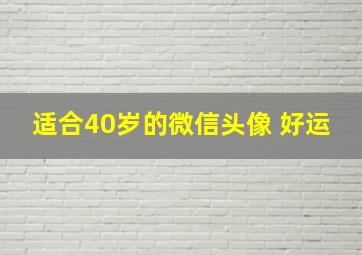 适合40岁的微信头像 好运